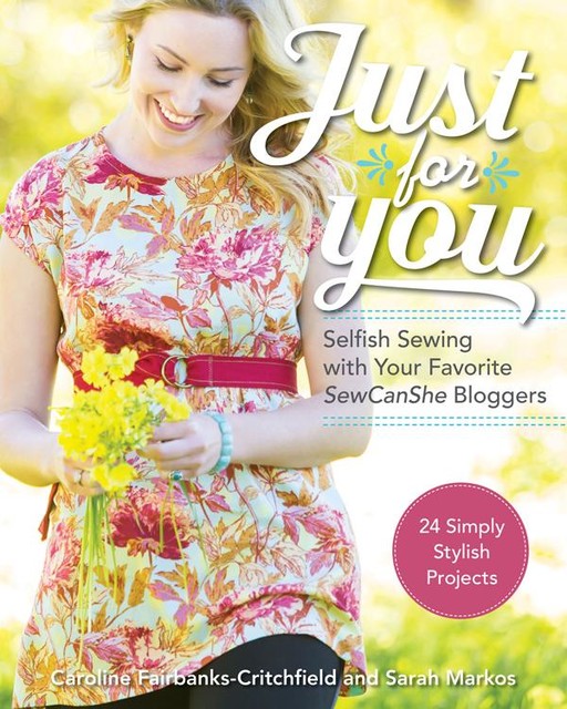 Just for You: Selfish Sewing Projects from Your Favorite Sew Can She Bloggers, Caroline Fairbanks-Critchfield