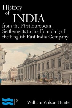 History of India, From the First European Settlements to the Founding of the English East India Company, William Hunter