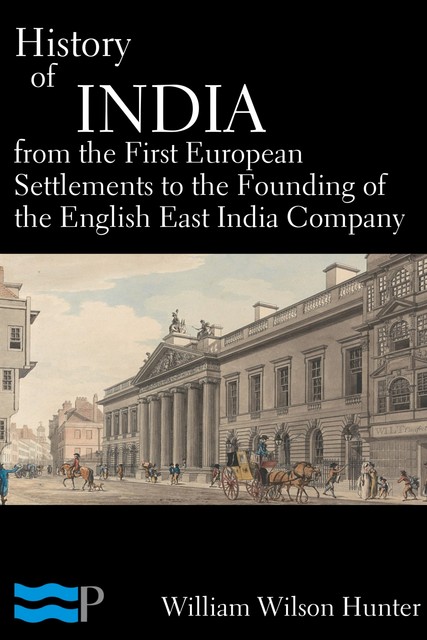 History of India, From the First European Settlements to the Founding of the English East India Company, William Hunter