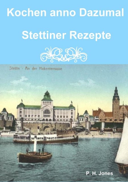 Kochen anno Dazumal – Stettiner Rezepte, P.H. Jones