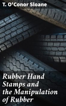 Rubber Hand Stamps and the Manipulation of Rubber, T. O'Conor Sloane