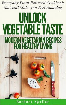 Unlock Vegetable Taste: Modern Vegetarian Recipes for Healthy Living, Aguilar Barbara