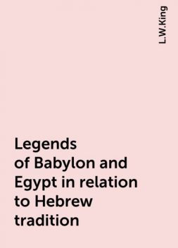 Legends of Babylon and Egypt in relation to Hebrew tradition, L.W.King