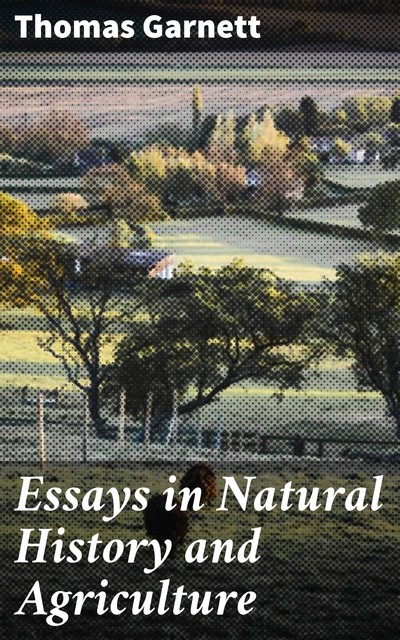 Essays in Natural History and Agriculture, Thomas Garnett