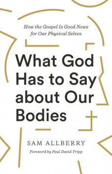 What God Has to Say about Our Bodies, Sam Allberry