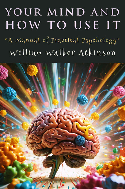 Your Mind And How To Use It, William Walker Atkinson
