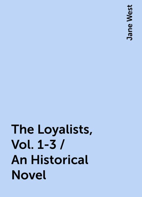 The Loyalists, Vol. 1-3 / An Historical Novel, Jane West