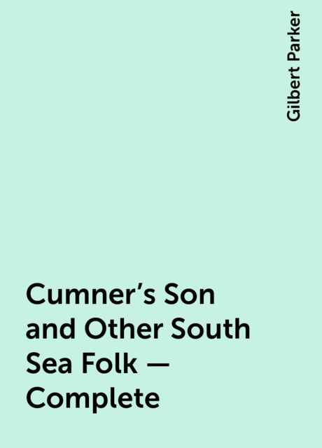 Cumner's Son and Other South Sea Folk — Complete, Gilbert Parker
