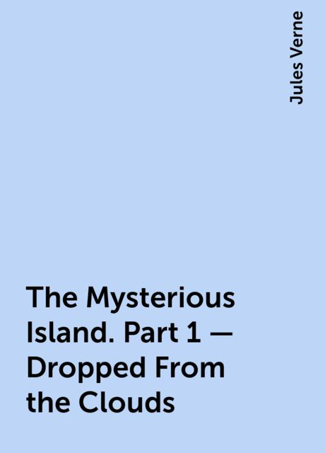 The Mysterious Island. Part 1 – Dropped From the Clouds, Jules Verne
