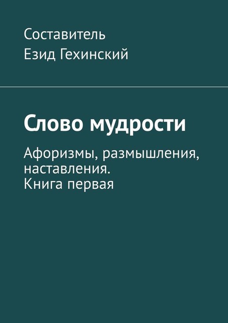 Слово мудрости. Афоризмы, размышления, наставления. Книга первая, Е. Гехинский