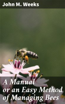 A Manual or an Easy Method of Managing Bees, John Weeks