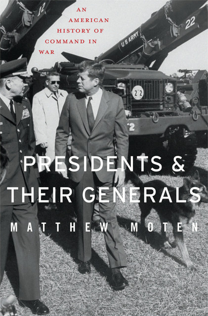Presidents and Their Generals, Matthew Moten