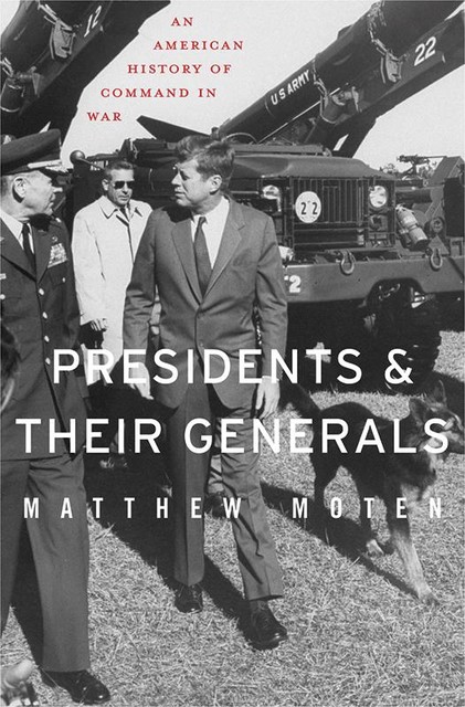 Presidents and Their Generals, Matthew Moten