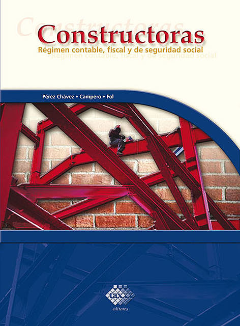 Constructoras. Régimen contable, fiscal y de seguridad social 2017, José Pérez Chávez, Raymundo Fol Olguín