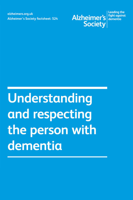 Alzheimer’s Society factsheet 524: Understanding and supporting the person with dementia, Alzheimer's Society