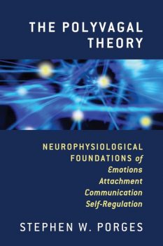 The Polyvagal Theory: Neurophysiological Foundations of Emotions, Attachment, Communication, and Self-Regulation, Stephen W. Porges