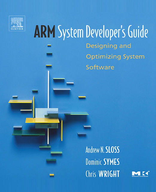 ARM System Developer's Guide : Designing and Optimizing System Software, Andrew Sloss, Chris Wright, Dominic Symes