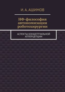 НФ-философия автономизации роботохирургии. Аспекты концептуальной апперцепции, И.А. Ашимов