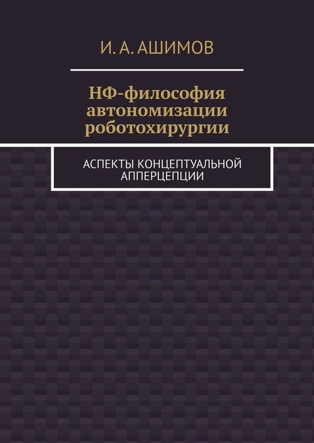 НФ-философия автономизации роботохирургии. Аспекты концептуальной апперцепции, И.А. Ашимов