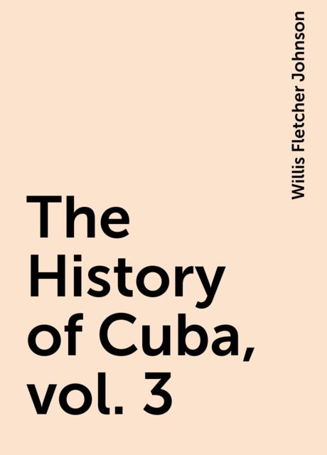 The History of Cuba, vol. 3, Willis Fletcher Johnson