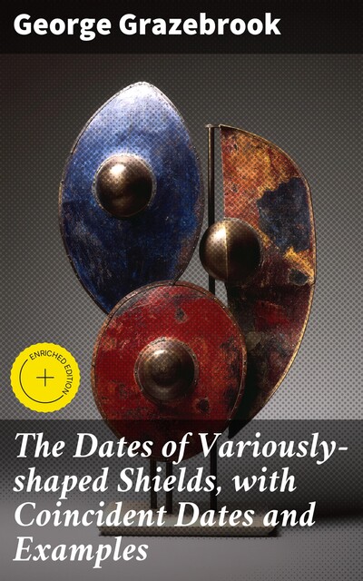 The Dates of Variously-shaped Shields, with Coincident Dates and Examples, George Grazebrook