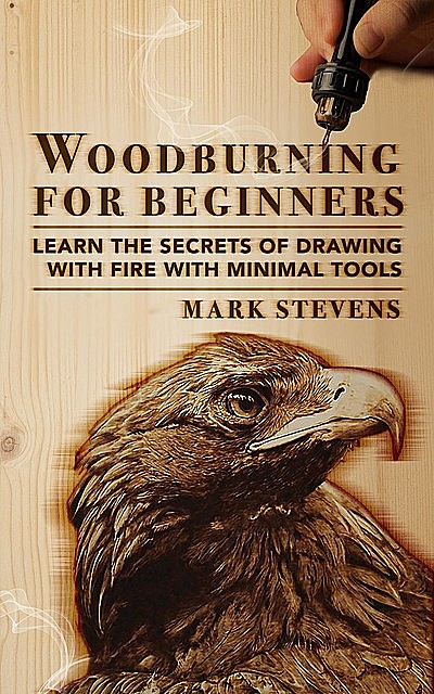 Woodburning for Beginners: Learn the Secrets of Drawing With Fire With Minimal Tools: Woodburning for Beginners, Mark Stevens