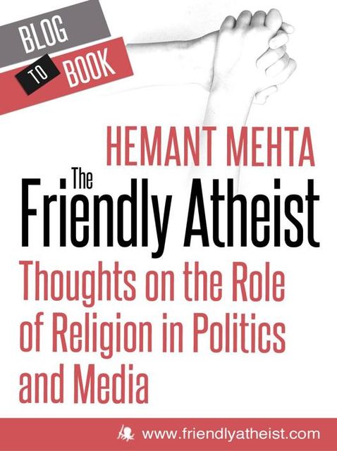 The Friendly Atheist: Thoughts on the Role of Religion in Politics and Media, Hemant Mehta