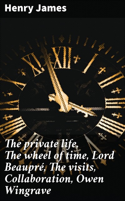 The private life, The wheel of time, Lord Beaupré, The visits, Collaboration, Owen Wingrave, Henry James
