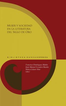 Mujer y sociedad en la literatura del Siglo de Oro, Francisco Domínguez Matito, Juan Manuel Escudero Baztán, Rebeca Lázaro Niso