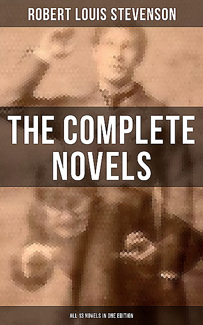 The Complete Novels of Robert Louis Stevenson – All 13 Novels in One Edition, Robert Louis Stevenson