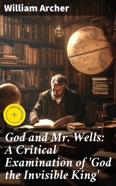 God and Mr. Wells: A Critical Examination of 'God the Invisible King, William Archer
