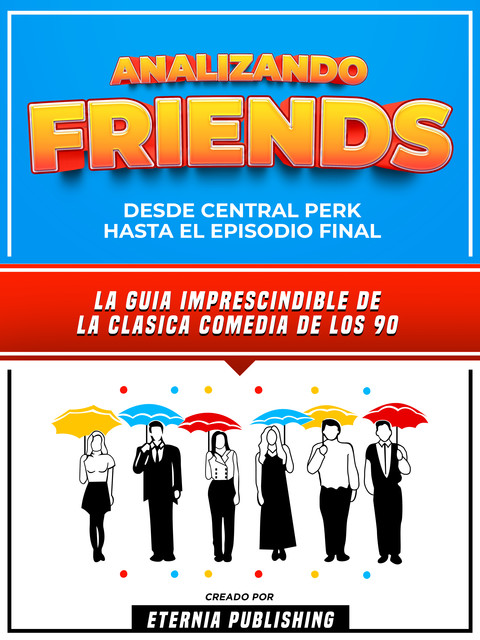 Analizando Friends – Desde Central Perk Hasta El Episodio Final, Eternia Publishing
