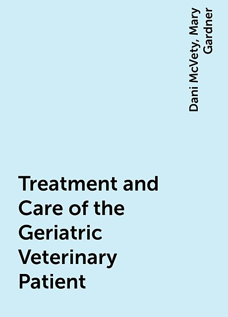 Treatment and Care of the Geriatric Veterinary Patient, Mary Gardner, Dani McVety