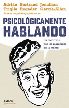 Psicológicamente hablando: Un recorrido por las maravillas de la mente, Adrián Triglia, Bertrand Regader, Jonathan García-Allen