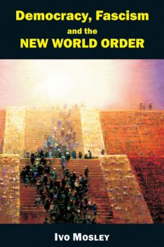 Democracy, Fascism and the New World Order, Ivo Mosley