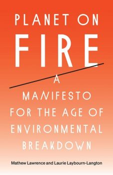 Planet on Fire: A Manifesto for the Age of Environmental Breakdown, Laurie Laybourn-Langton, Mathew Lawrence