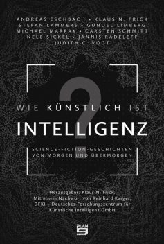 Wie künstlich ist Intelligenz, Andreas Eschbach, Michael Marrak, Judith C. Vogt, Klaus N. Frick, Nele Sickel, Stefan Lammers, Carsten Schmitt, Gundel Limberg, Jannis Radeleff