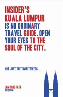 Insider's Kuala Lumpur (3rd Edn). Is No Ordinary Travel Guide. Open Your Eyes to the Soul of the City (Not Just the Twin Towers), Lam Seng Fatt