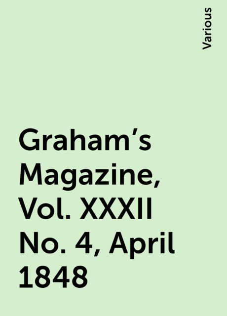 Graham's Magazine, Vol. XXXII No. 4, April 1848, Various