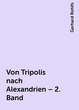 Von Tripolis nach Alexandrien – 2. Band, Gerhard Rohlfs