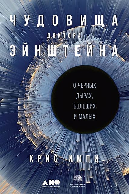 Чудовища доктора Эйнштейна. О черных дырах, больших и малых, Крис Импи