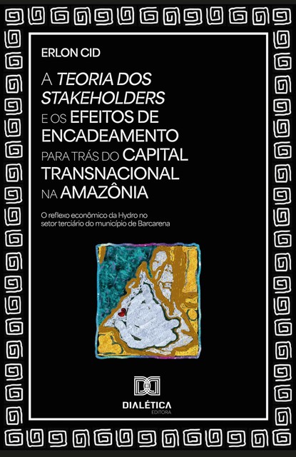 A Teoria dos Stakeholders e os efeitos de encadeamento para trás do capital transnacional na Amazônia, Erlon Cid
