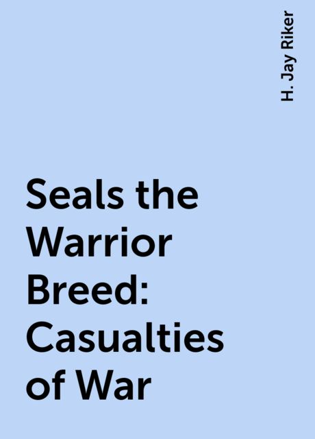 Seals the Warrior Breed: Casualties of War, H. Jay Riker