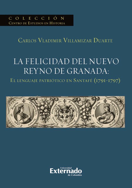La felicidad del nuevo reyno de Granada: El lenguaje patriótico en Santafé (1791–1797), Carlos Vladimir Villamizar Duarte