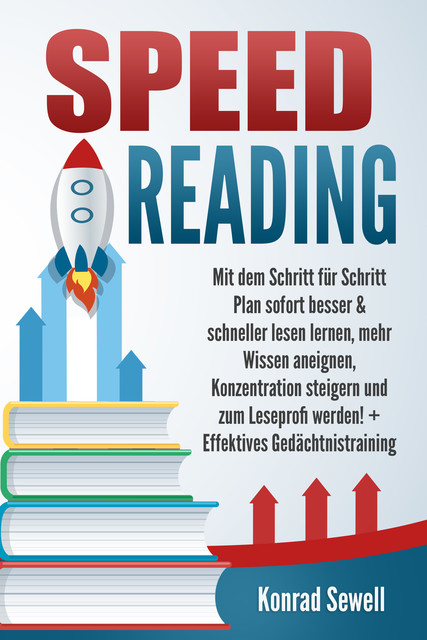 SPEED READING: Mit dem Schritt für Schritt Plan sofort besser & schneller lesen lernen, mehr Wissen aneignen, Konzentration steigern und zum Leseprofi werden! + Effektives Gedächtnistraining, Konrad Sewell