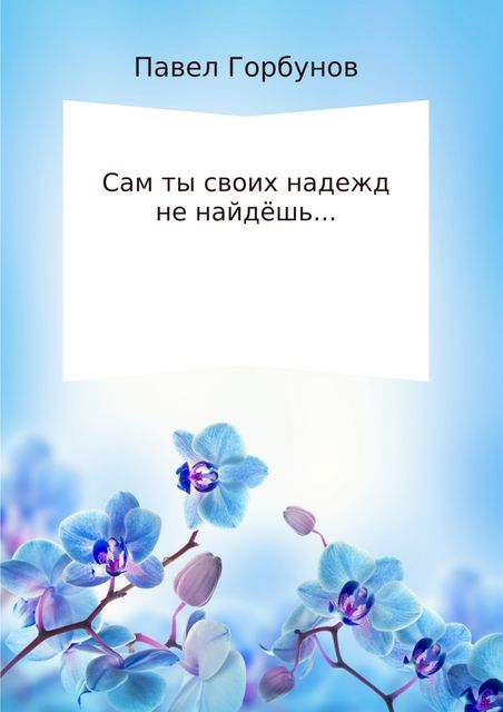 Сам ты своих надежд не найдешь, Павел Горбунов