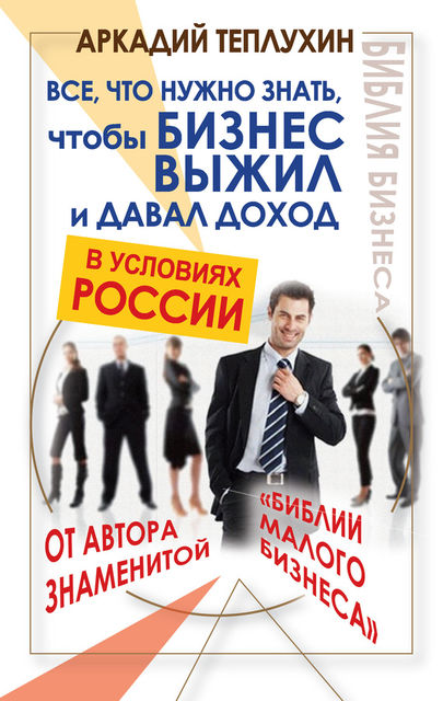 Все, что нужно знать, чтобы бизнес выжил и давал доход в условиях России, Аркадий Теплухин