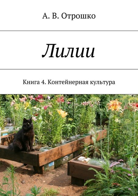 Лилии. Книга 4. Контейнерная культура, А.В. Отрошко
