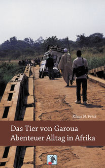 Das Tier von Garoua – Abenteuer Alltag in Afrika, Klaus N. Frick