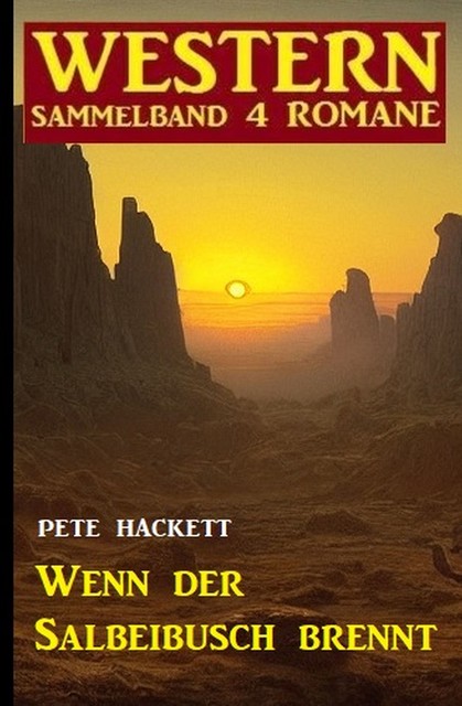 Wenn der Salbeibusch brennt: Western Sammelband 4 Romane, Pete Hackett